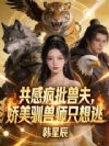共感疯批兽夫,娇美驯兽师只想逃